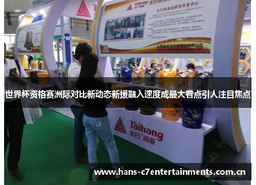世界杯资格赛洲际对比新动态新援融入速度成最大看点引人注目焦点 世界杯资格赛洲际对比新动态新援融入速度成最大看点引人注目焦点