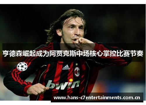 亨德森崛起成为阿贾克斯中场核心掌控比赛节奏 亨德森崛起成为阿贾克斯中场核心掌控比赛节奏