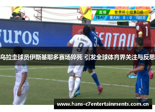 乌拉圭球员伊斯基耶多赛场猝死 引发全球体育界关注与反思 乌拉圭球员伊斯基耶多赛场猝死 引发全球体育界关注与反思