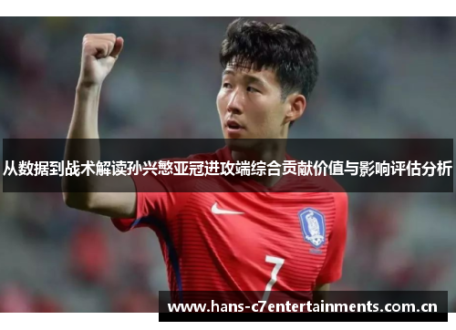 从数据到战术解读孙兴慜亚冠进攻端综合贡献价值与影响评估分析 从数据到战术解读孙兴慜亚冠进攻端综合贡献价值与影响评估分析