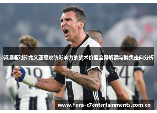 努涅斯对阵尤文亚冠攻防影响力的战术价值全景解读与胜负走向分析 努涅斯对阵尤文亚冠攻防影响力的战术价值全景解读与胜负走向分析