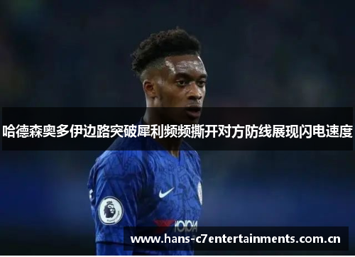 哈德森奥多伊边路突破犀利频频撕开对方防线展现闪电速度 哈德森奥多伊边路突破犀利频频撕开对方防线展现闪电速度