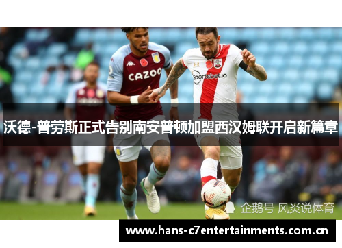 沃德-普劳斯正式告别南安普顿加盟西汉姆联开启新篇章 沃德-普劳斯正式告别南安普顿加盟西汉姆联开启新篇章